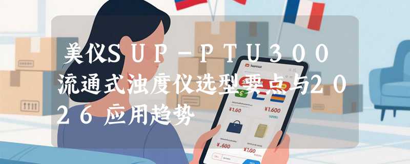 美仪SUP-PTU300流通式浊度仪选型要点与2026应用趋势