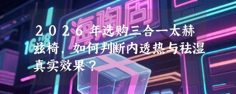 2026年选购三合一太赫兹椅，如何判断内透热与祛湿真实效果？