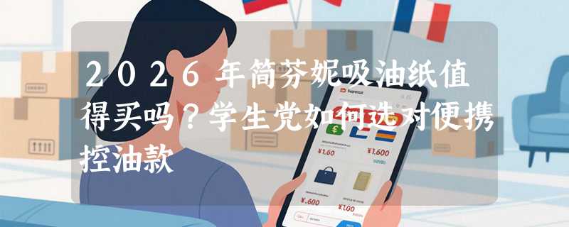 2026年简芬妮吸油纸值得买吗？学生党如何选对便携控油款