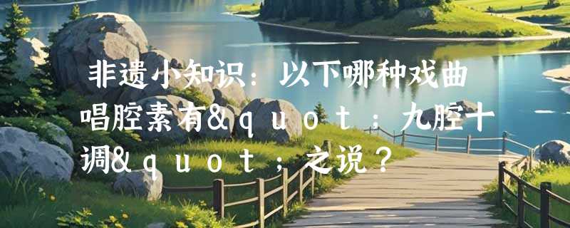 非遗小知识：以下哪种戏曲唱腔素有"九腔十调"之说？
