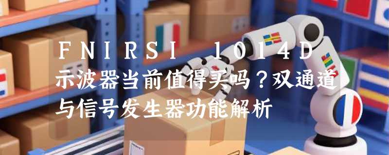 FNIRSI 1014D示波器当前值得买吗？双通道与信号发生器功能解析