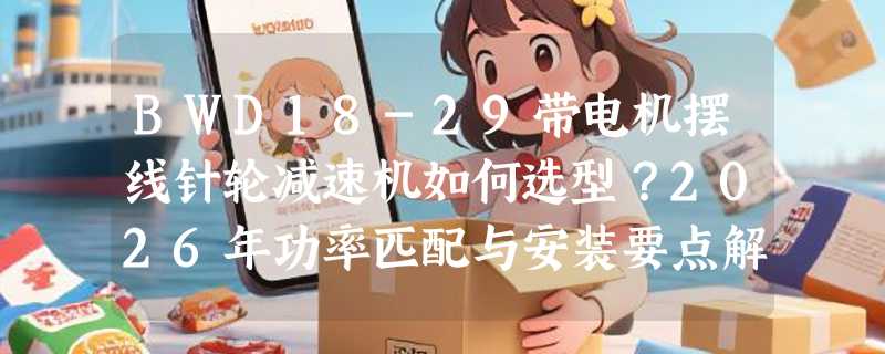 BWD18-29带电机摆线针轮减速机如何选型？2026年功率匹配与安装要点解析