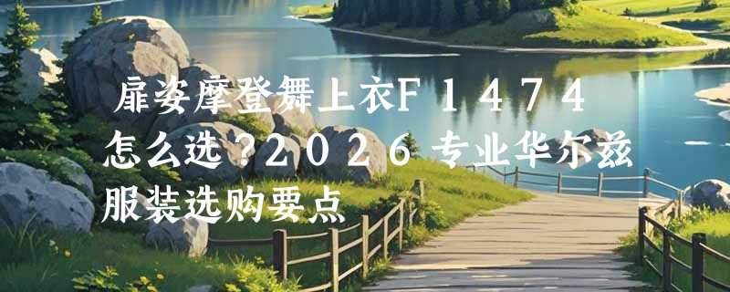 扉姿摩登舞上衣F1474怎么选？2026专业华尔兹服装选购要点