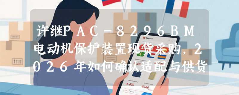 许继PAC-8296BM电动机保护装置现货采购，2026年如何确认适配与供货？