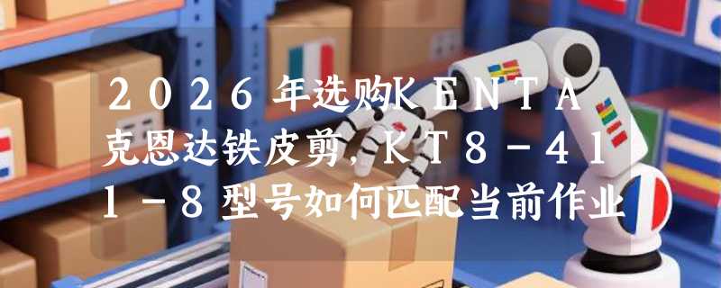 2026年选购KENTA克恩达铁皮剪，KT8-411-8型号如何匹配当前作业需求？