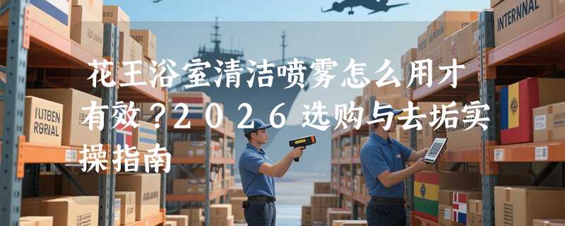 花王浴室清洁喷雾怎么用才有效？2026选购与去垢实操指南