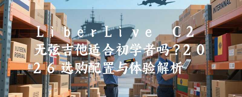 LiberLive C2无弦吉他适合初学者吗？2026选购配置与体验解析