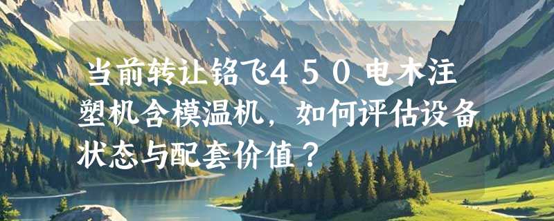 当前转让铭飞450电木注塑机含模温机，如何评估设备状态与配套价值？