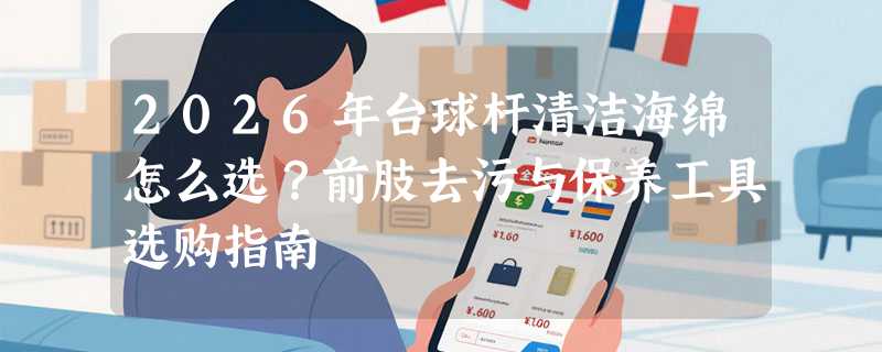 2026年台球杆清洁海绵怎么选？前肢去污与保养工具选购指南