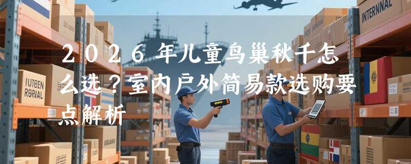 2026年儿童鸟巢秋千怎么选？室内户外简易款选购要点解析