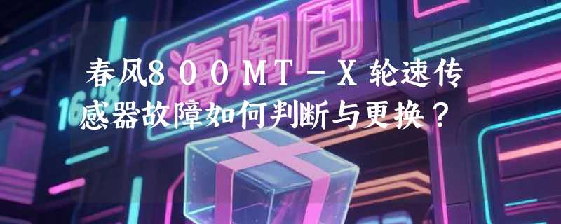 春风800MT-X轮速传感器故障如何判断与更换？