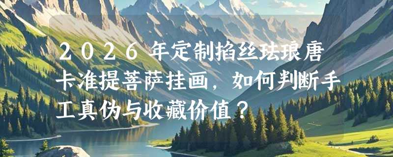 2026年定制掐丝珐琅唐卡准提菩萨挂画，如何判断手工真伪与收藏价值？