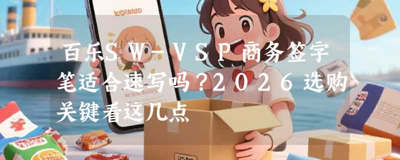 百乐SW-VSP商务签字笔适合速写吗？2026选购关键看这几点