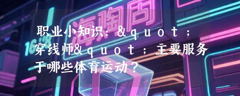 职业小知识："穿线师"主要服务于哪些体育运动？
