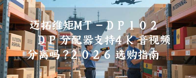 迈拓维矩MT-DP102 DP分配器支持4K音视频分离吗？2026选购指南