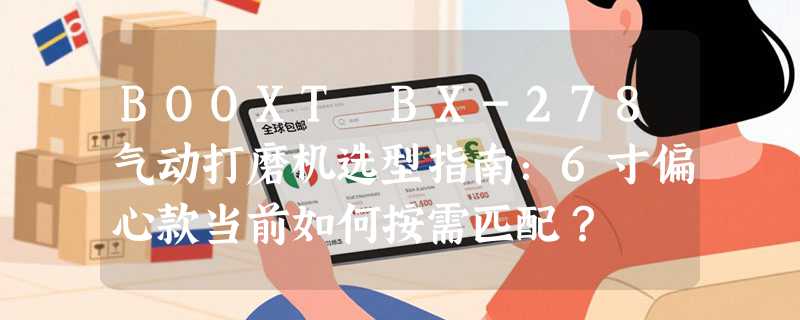 BOOXT BX-278气动打磨机选型指南：6寸偏心款当前如何按需匹配？