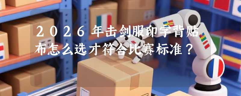 2026年击剑服印字背贴布怎么选才符合比赛标准？