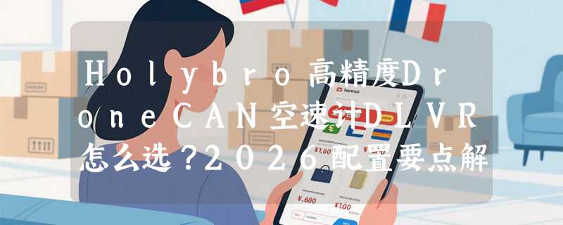 Holybro高精度DroneCAN空速计DLVR怎么选？2026配置要点解析