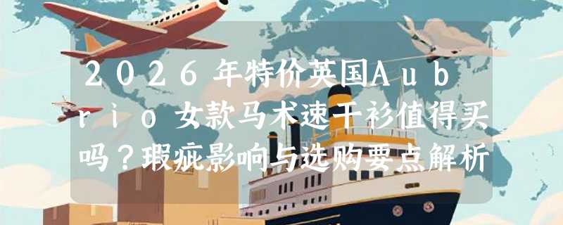 2026年特价英国Aubrio女款马术速干衫值得买吗？瑕疵影响与选购要点解析