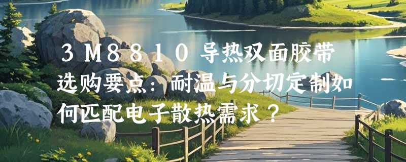 3M8810导热双面胶带选购要点：耐温与分切定制如何匹配电子散热需求？
