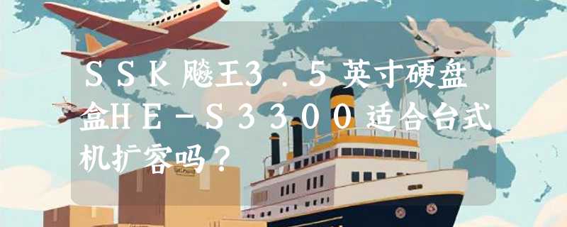 SSK飚王3.5英寸硬盘盒HE-S3300适合台式机扩容吗？