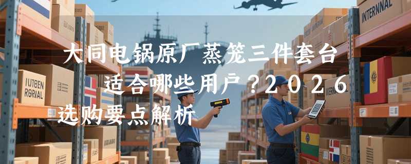 大同电锅原厂蒸笼三件套台灣製适合哪些用户？2026选购要点解析