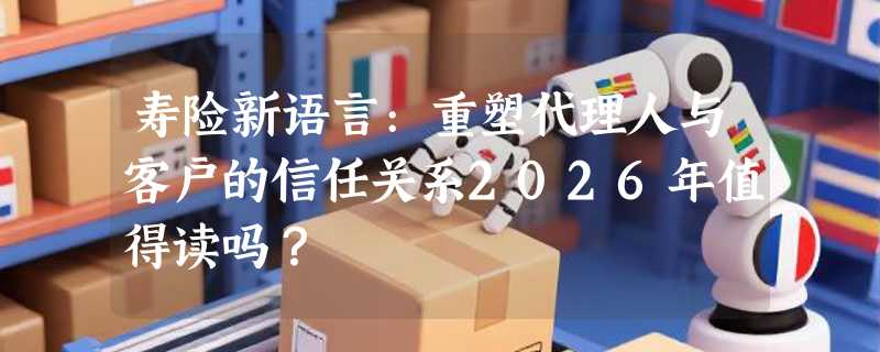 寿险新语言:重塑代理人与客户的信任关系2026年值得读吗？