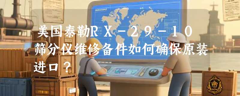 美国泰勒RX-29-10筛分仪维修备件如何确保原装进口？