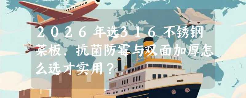 2026年选316不锈钢菜板，抗菌防霉与双面加厚怎么选才实用？