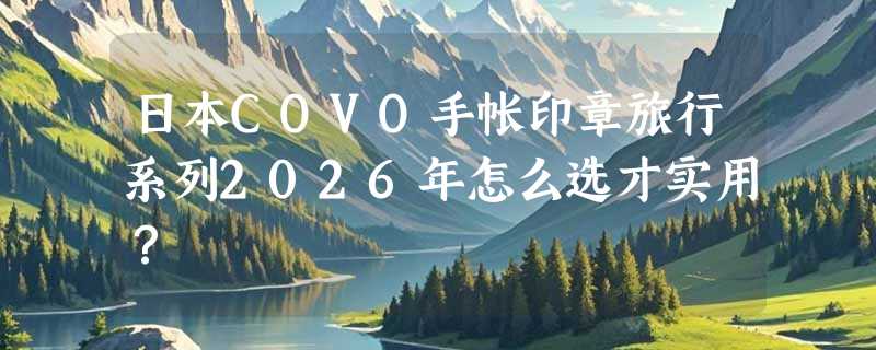 日本COVO手帐印章旅行系列2026年怎么选才实用？