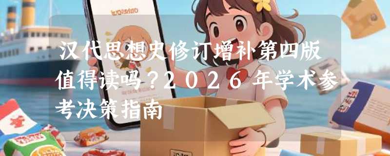 汉代思想史修订增补第四版值得读吗？2026年学术参考决策指南
