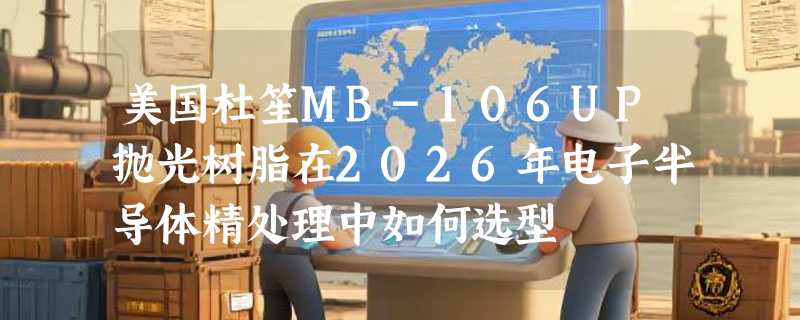 美国杜笙MB-106UP抛光树脂在2026年电子半导体精处理中如何选型