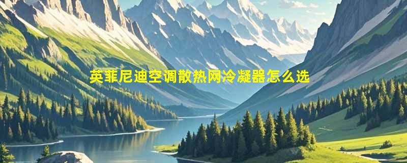 英菲尼迪空调散热网冷凝器怎么选？2026年适配与安装决策指南