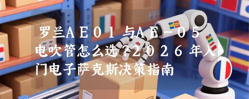 罗兰AE01与AE-05电吹管怎么选？2026年入门电子萨克斯决策指南