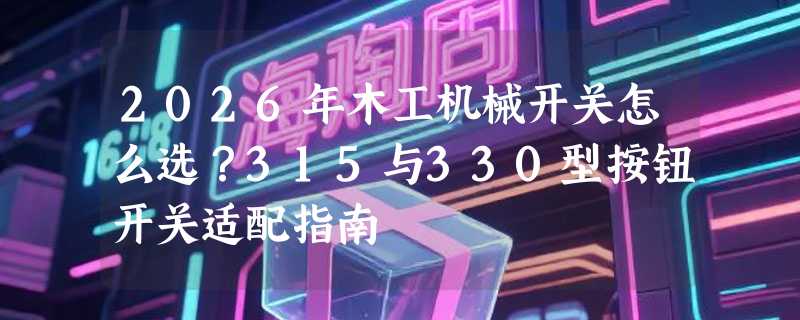 2026年木工机械开关怎么选？315与330型按钮开关适配指南