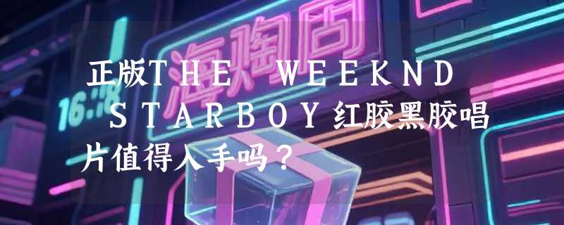 正版THE WEEKND STARBOY红胶黑胶唱片值得入手吗？