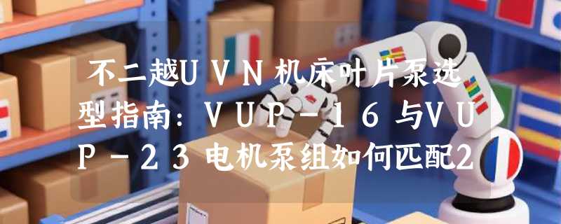不二越UVN机床叶片泵选型指南：VUP-16与VUP-23电机泵组如何匹配2026工况