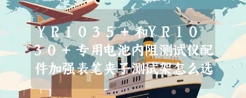 YR1035+和YR1030+专用电池内阻测试仪配件加强表笔夹子测试架怎么选才准？