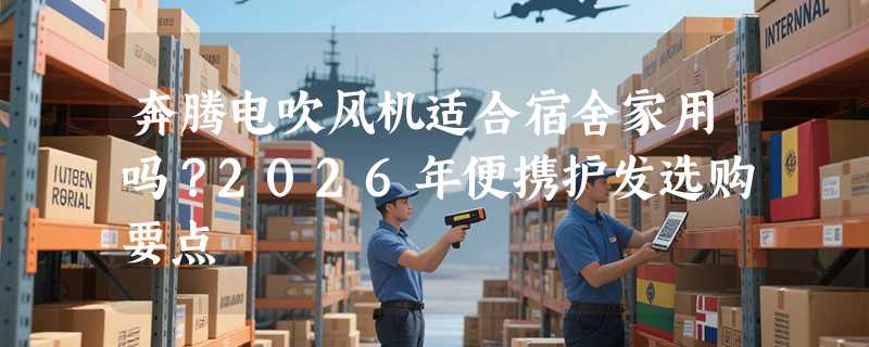 奔腾电吹风机适合宿舍家用吗？2026年便携护发选购要点