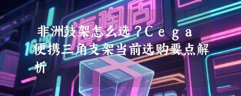 非洲鼓架怎么选？Cega便携三角支架当前选购要点解析