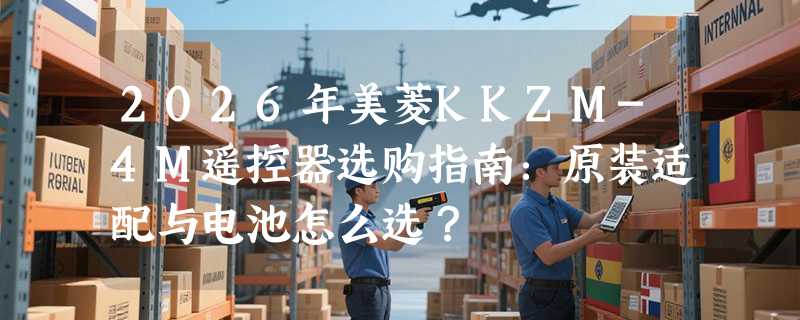 2026年美菱KKZM-4M遥控器选购指南：原装适配与电池怎么选？