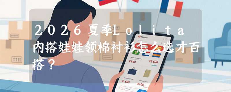 2026夏季Lolita内搭娃娃领棉衬衫怎么选才百搭？