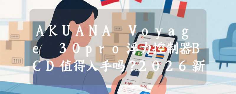 AKUANA Voyage 30pro浮力控制器BCD值得入手吗？2026新品选购要点