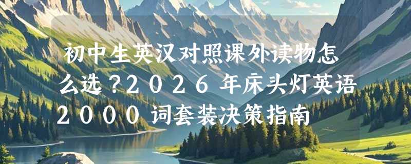 初中生英汉对照课外读物怎么选？2026年床头灯英语2000词套装决策指南