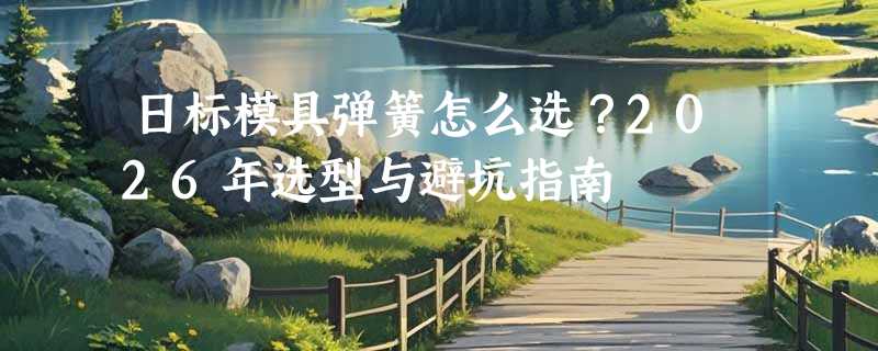 日标模具弹簧怎么选？2026年选型与避坑指南