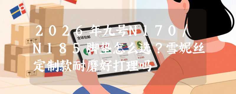 2026年九号N170/N185脚垫怎么选？雪妮丝定制款耐磨好打理吗