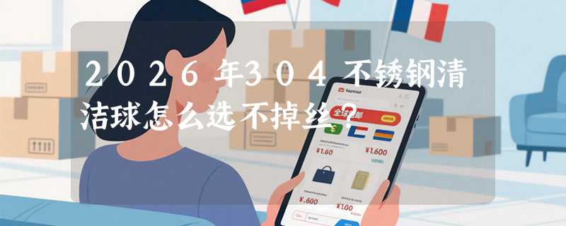 2026年304不锈钢清洁球怎么选不掉丝？