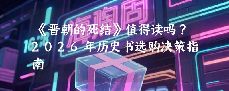 《晋朝的死结》值得读吗？2026年历史书选购决策指南