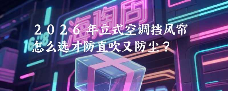 2026年立式空调挡风帘怎么选才防直吹又防尘？