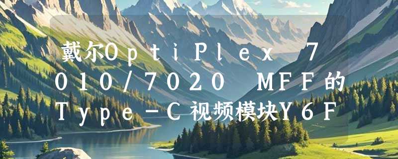 戴尔OptiPlex 7010/7020 MFF的Type-C视频模块Y6F6D值得入手吗？
